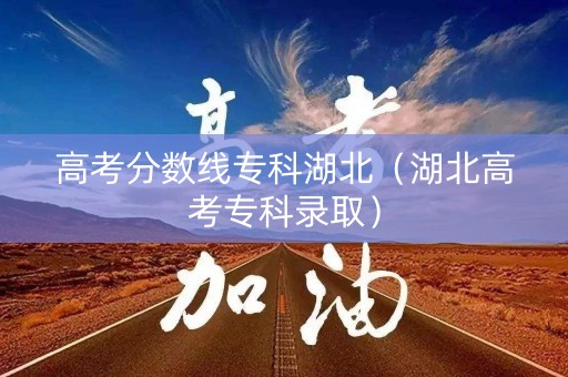 高考分数线专科湖北（湖北高考专科录取）