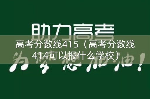 高考分数线415（高考分数线414可以报什么学校）