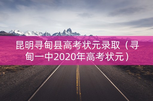 昆明寻甸县高考状元录取（寻甸一中2020年高考状元）