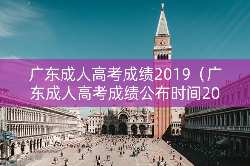 广东成人高考成绩2019（广东成人高考成绩公布时间2023）