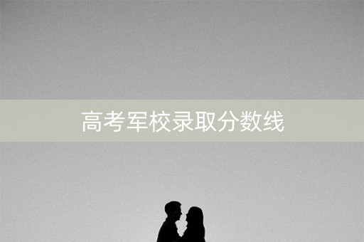 高考军校录取分数线