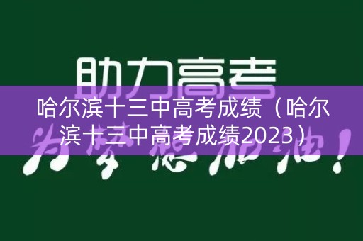 哈尔滨十三中高考成绩(哈尔滨十三中高考成绩2023) 哈尔滨十三中高考成绩(哈尔滨十三中高考成绩2023)