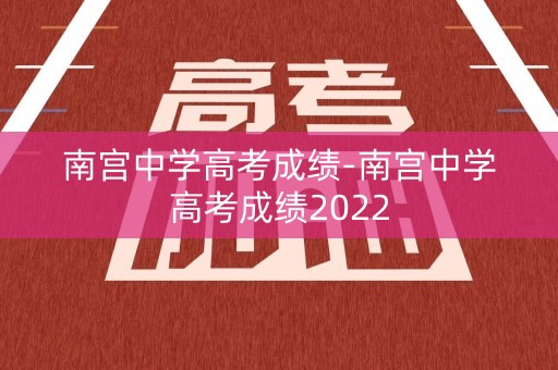 南宫中学高考成绩-南宫中学高考成绩2022