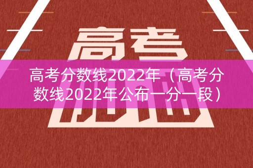 高考分数线2022年(高考分数线2022年公布一分一段) 高考分数线2022年(高考分数线2022年公布一分一段)