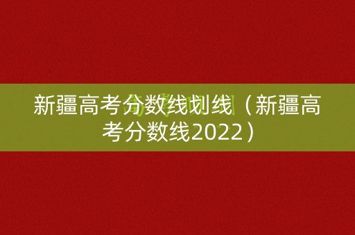 新疆高考分数线划线（新疆高考分数线2022）