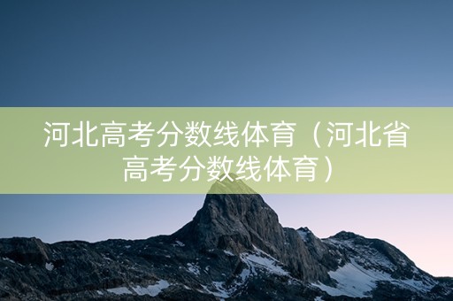 河北高考分数线体育（河北省高考分数线体育）