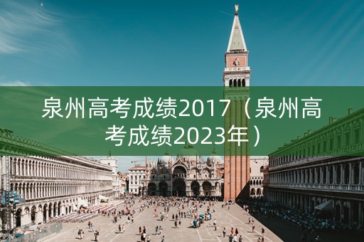 泉州高考成绩2017（泉州高考成绩2023年）