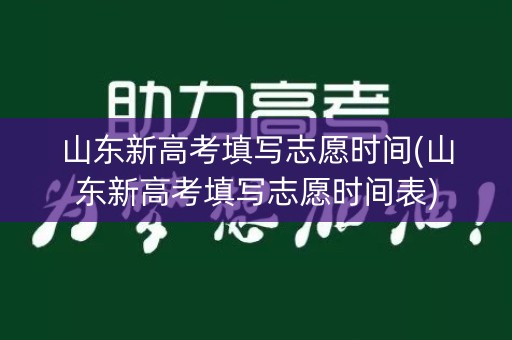 山东新高考填写志愿时间(山东新高考填写志愿时间表)