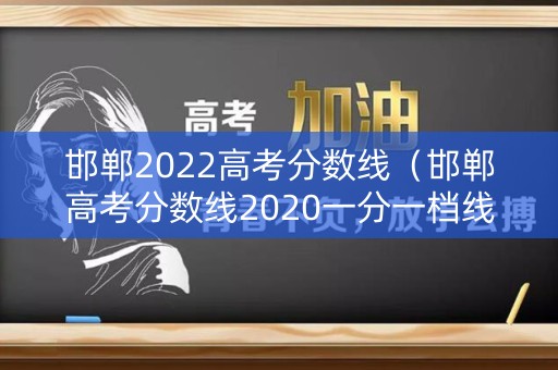 邯郸2022高考分数线（邯郸高考分数线2020一分一档线）