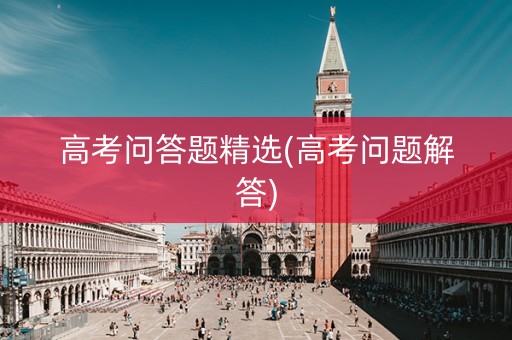 高考问答题精选(高考问题解答)