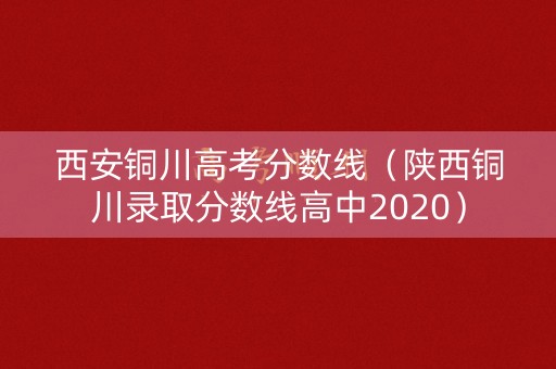 西安铜川高考分数线（陕西铜川录取分数线高中2020）