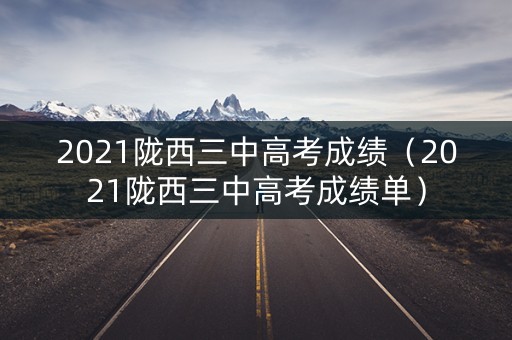 2021陇西三中高考成绩（2021陇西三中高考成绩单）