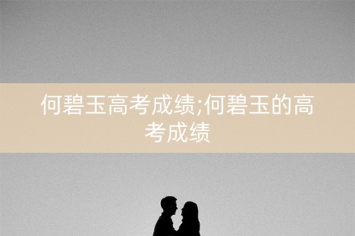何碧玉高考成绩;何碧玉的高考成绩