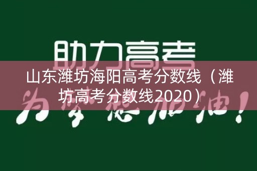 山东潍坊海阳高考分数线（潍坊高考分数线2020）