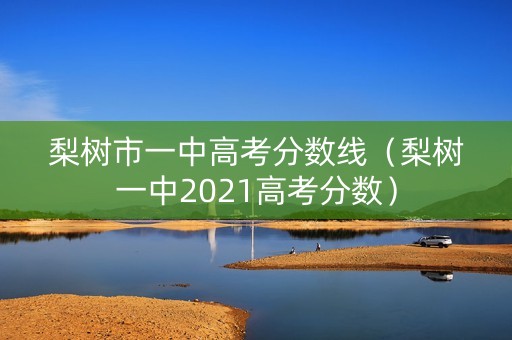 梨树市一中高考分数线（梨树一中2021高考分数）