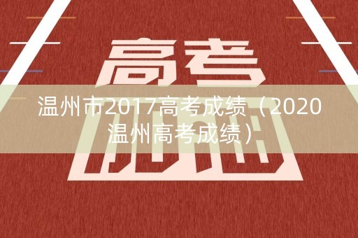 温州市2017高考成绩（2020温州高考成绩）