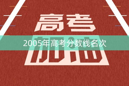 2005年高考分数线名次 2005年高考分数线名次