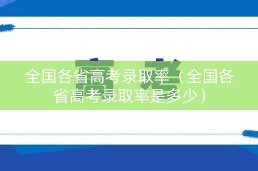 全国各省高考录取率（全国各省高考录取率是多少）