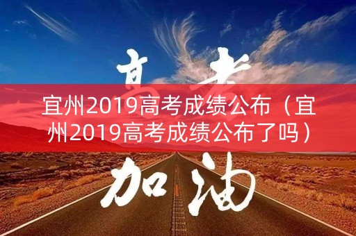 宜州2019高考成绩公布（宜州2019高考成绩公布了吗）