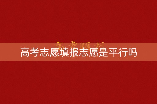 高考志愿填报志愿是平行吗