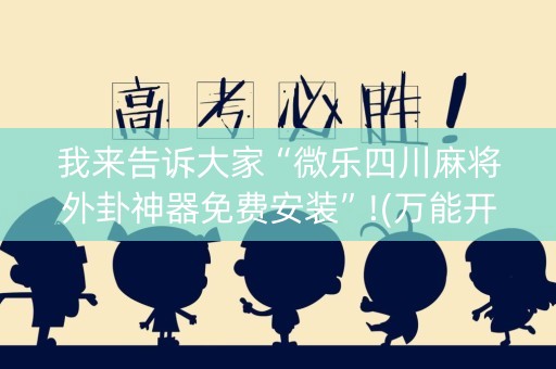 我来告诉大家“微乐四川麻将外卦神器免费安装”!(万能开挂器)-知乎