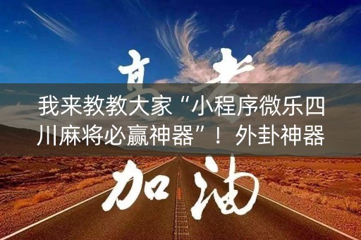 我来教教大家“小程序微乐四川麻将必赢神器”！外卦神器下载安装（确实真的有挂)-知乎