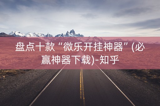 盘点十款“微乐开挂神器”(必赢神器下载)-知乎