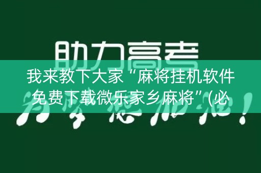 我来教下大家“麻将挂机软件免费下载微乐家乡麻将”(必赢神器软件)-知乎