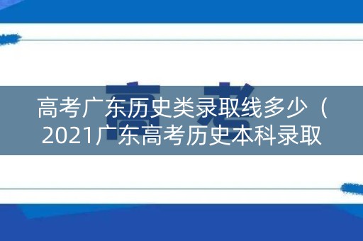 高考广东历史类录取线多少（2021广东高考历史本科录取）