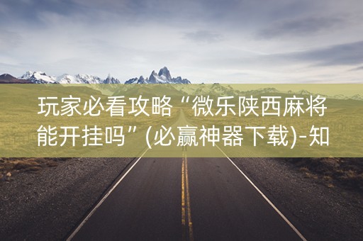 玩家必看攻略“微乐陕西麻将能开挂吗”(必赢神器下载)-知乎