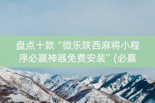 盘点十款“微乐陕西麻将小程序必赢神器免费安装”(必赢神器软件)-知乎