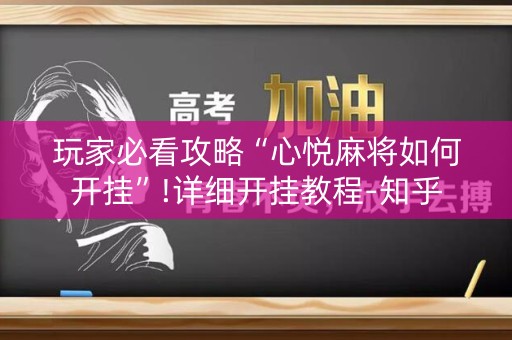 玩家必看攻略“心悦麻将如何开挂”!详细开挂教程-知乎