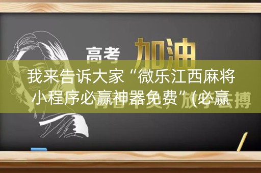 我来告诉大家“微乐江西麻将小程序必赢神器免费”(必赢神器软件)-知乎
