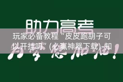 玩家必备教程“皮皮跑胡子可以开挂吗”(必赢神器下载)-知乎