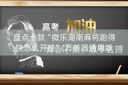 盘点十款“微乐湖南麻将跑得快怎么开挂”(万能器通用版)-知乎