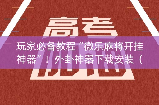 玩家必备教程“微乐麻将开挂神器”！外卦神器下载安装（确实真的有挂)-知乎