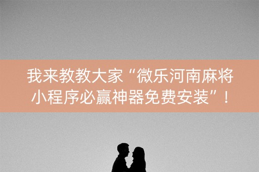 我来教教大家“微乐河南麻将小程序必赢神器免费安装”！外卦神器下载安装（确实真的有挂)-知乎