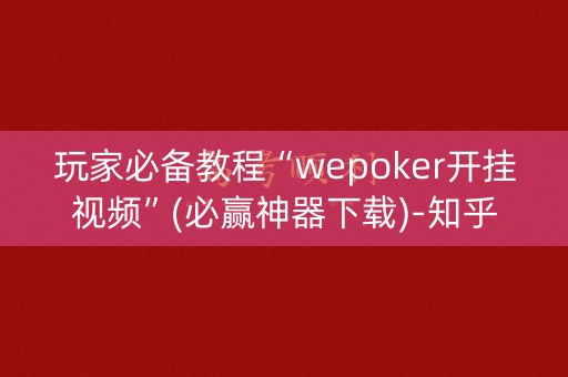 玩家必备教程“wepoker开挂视频”(必赢神器下载)-知乎