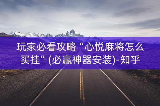 玩家必看攻略“心悦麻将怎么买挂”(必赢神器安装)-知乎