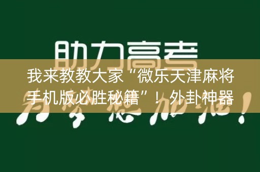 我来教教大家“微乐天津麻将手机版必胜秘籍”！外卦神器下载安装（确实真的有挂)-知乎