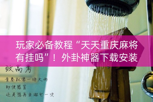 玩家必备教程“天天重庆麻将有挂吗”！外卦神器下载安装（确实真的有挂)-知乎