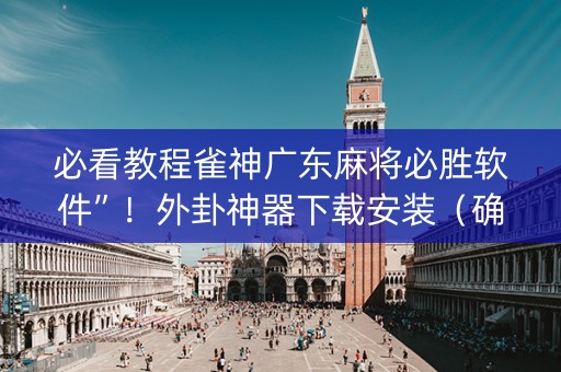 必看教程雀神广东麻将必胜软件”！外卦神器下载安装（确实真的有挂)-知乎
