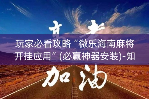 玩家必看攻略“微乐海南麻将开挂应用”(必赢神器安装)-知乎
