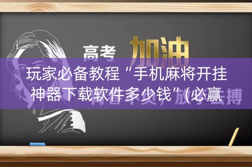 玩家必备教程“手机麻将开挂神器下载软件多少钱”(必赢神器下载)-知乎