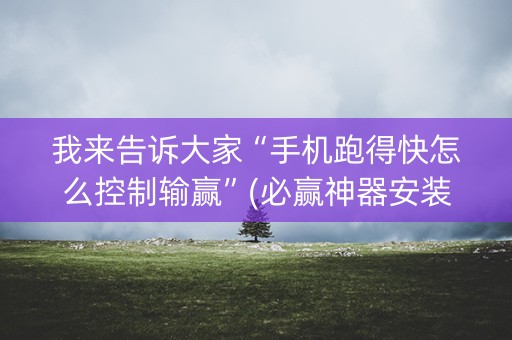 我来告诉大家“手机跑得快怎么控制输赢”(必赢神器安装)-知乎