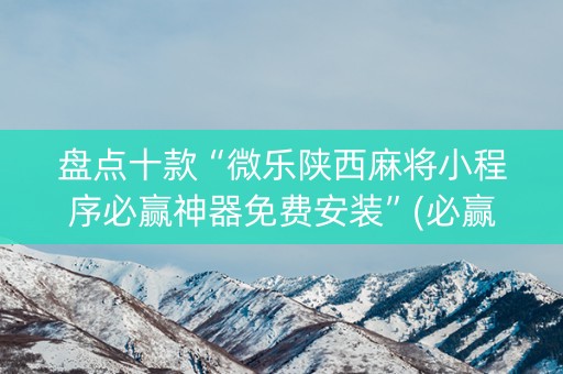 盘点十款“微乐陕西麻将小程序必赢神器免费安装”(必赢神器下载)-知乎