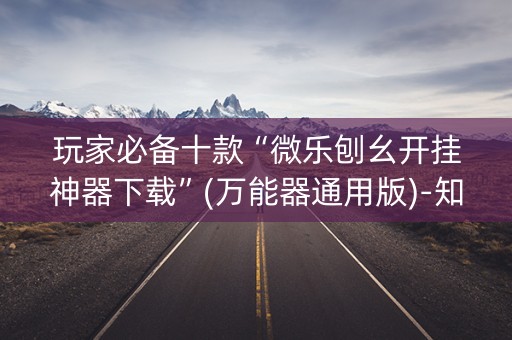 玩家必备十款“微乐刨幺开挂神器下载”(万能器通用版)-知乎