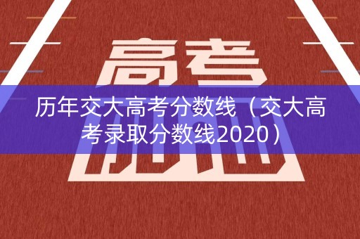 历年交大高考分数线（交大高考录取分数线2020）