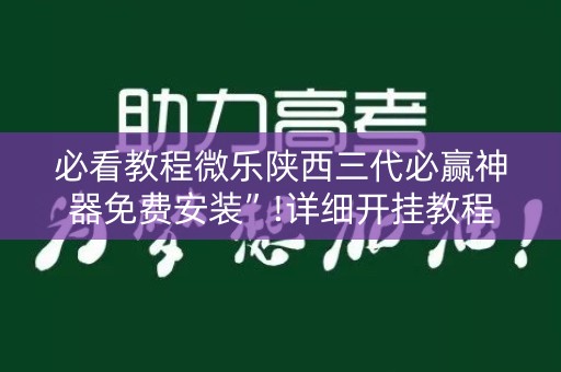 必看教程微乐陕西三代必赢神器免费安装”!详细开挂教程-知乎
