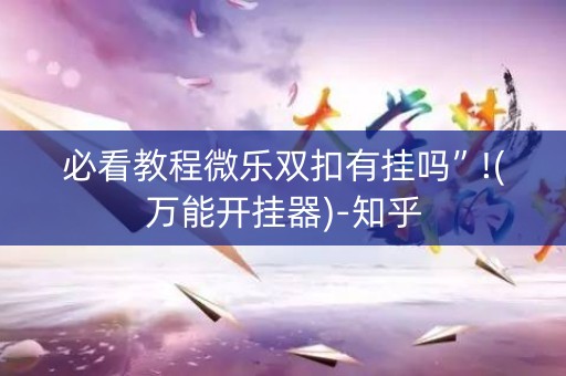 必看教程微乐双扣有挂吗”!(万能开挂器)-知乎